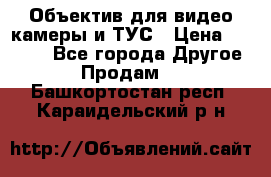 Объектив для видео камеры и ТУС › Цена ­ 8 000 - Все города Другое » Продам   . Башкортостан респ.,Караидельский р-н